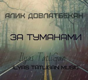 Алик Довлатбекян feat. Ilyas TatliGan - За туманами (2017)