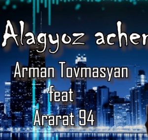 Arman Tovmasyan - Alagyoz Acher ft. Ararat 94 (2019)