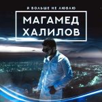 Магамед Халилов - Я Больше Не Люблю (2017)