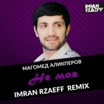 Магомед Аликперов - Не моя ( Imran Rzaeff Remix ) (2018)