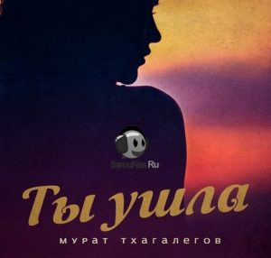 Мурат Тхагалегов - Ты ушла (2020)