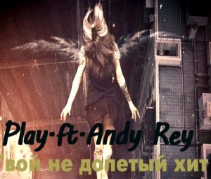 Play ft. Andy Rey - Твой не допетый хит (2018)