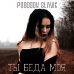 Pogosov Slavik - Ты беда моя (2018)