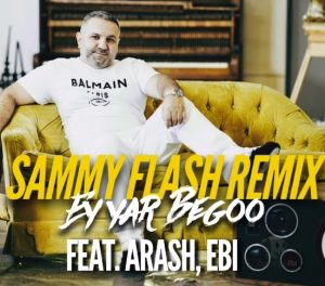 Sammy Flash - Ey yar Begoo ft. Arash, Ebi ( REMIX ) (2021)